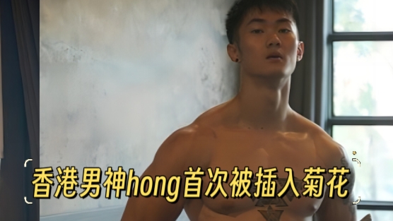 【新片速递】香港男神hong首次被插入菊花，期待他更进一步，下次做0